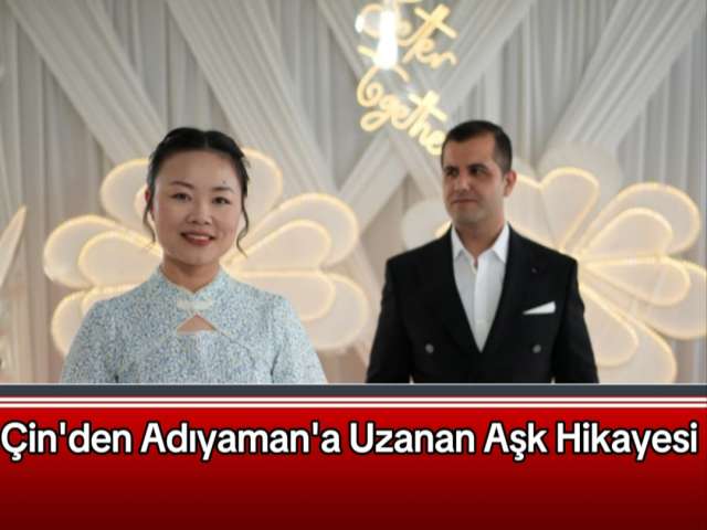 Çin'den Adıyaman'a Uzanan Aşk Hikayesi