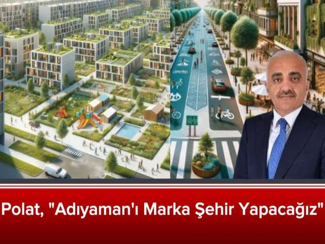 Polat, Adıyaman'ı Marka Şehir Yapacağız