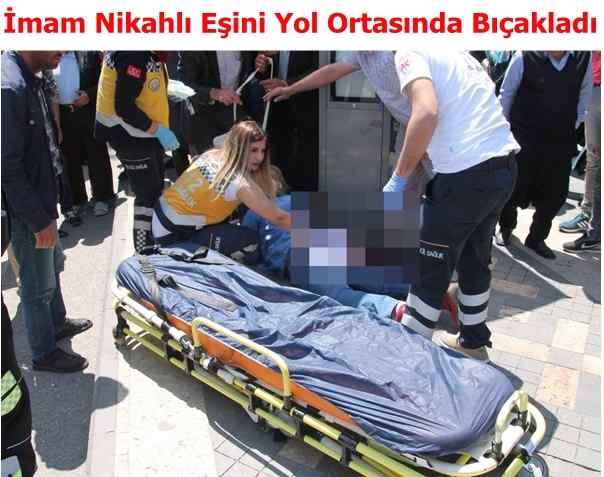 İmam Nikahlı Eşini Yol Ortasında Bıçakladı